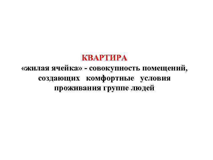 КВАРТИРА «жилая ячейка» - совокупность помещений, создающих комфортные условия проживания группе людей 