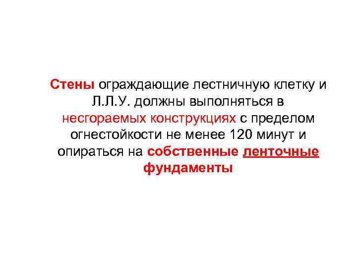 Стены ограждающие лестничную клетку и Л. Л. У. должны выполняться в несгораемых конструкциях с