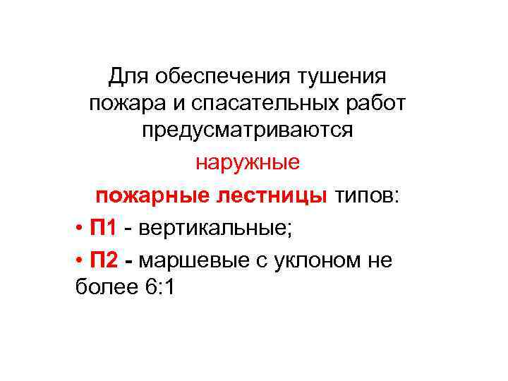 Для обеспечения тушения пожара и спасательных работ предусматриваются наружные пожарные лестницы типов: • П