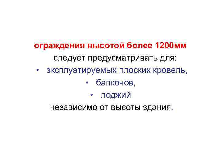 ограждения высотой более 1200 мм следует предусматривать для: • эксплуатируемых плоских кровель, • балконов,