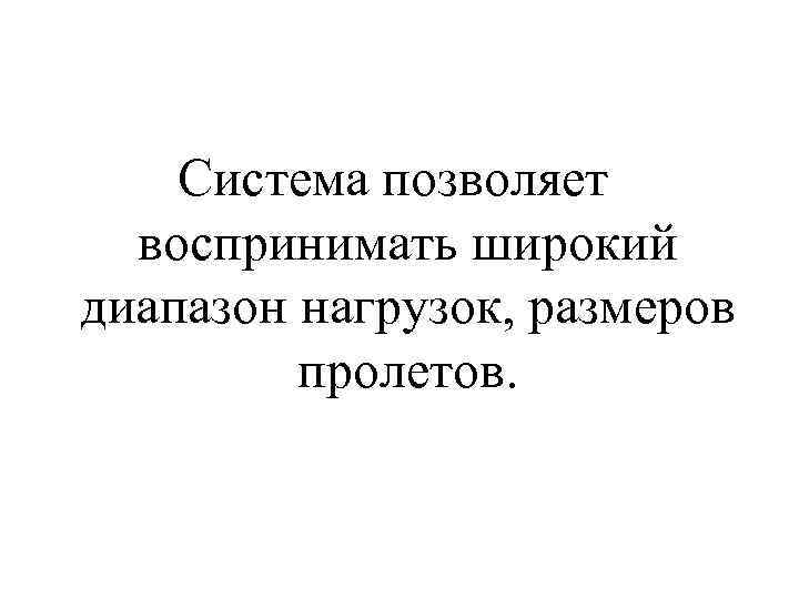 Система позволяет воспринимать широкий диапазон нагрузок, размеров пролетов. 