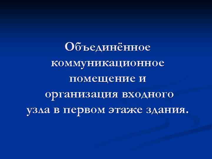 Объединённое коммуникационное помещение и организация входного узла в первом этаже здания. 