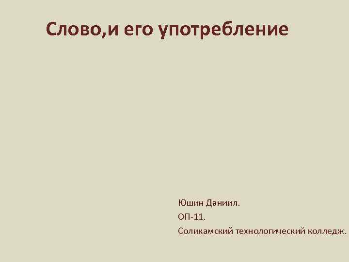 Слово, и его употребление Юшин Даниил. ОП-11. Соликамский технологический колледж. 