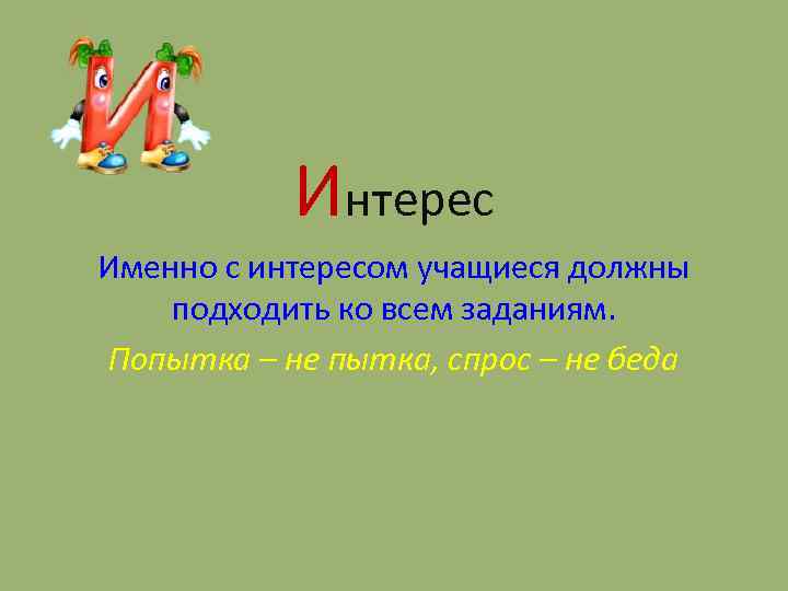 Интерес Именно с интересом учащиеся должны подходить ко всем заданиям. Попытка – не пытка,