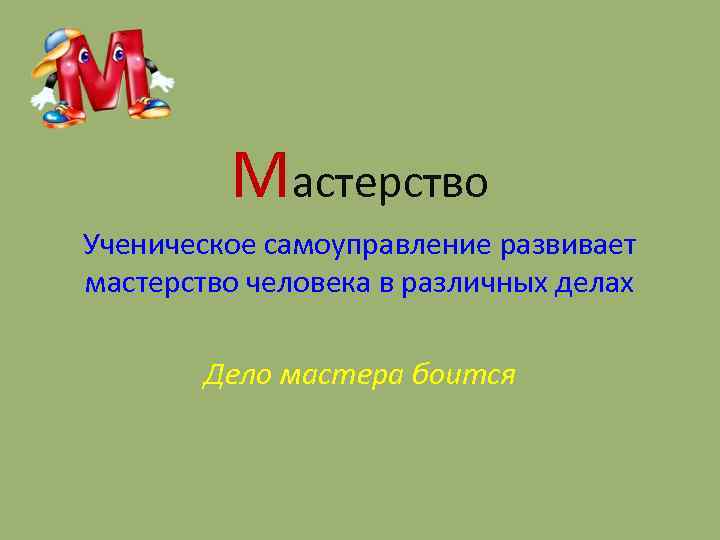 Мастерство Ученическое самоуправление развивает мастерство человека в различных делах Дело мастера боится 