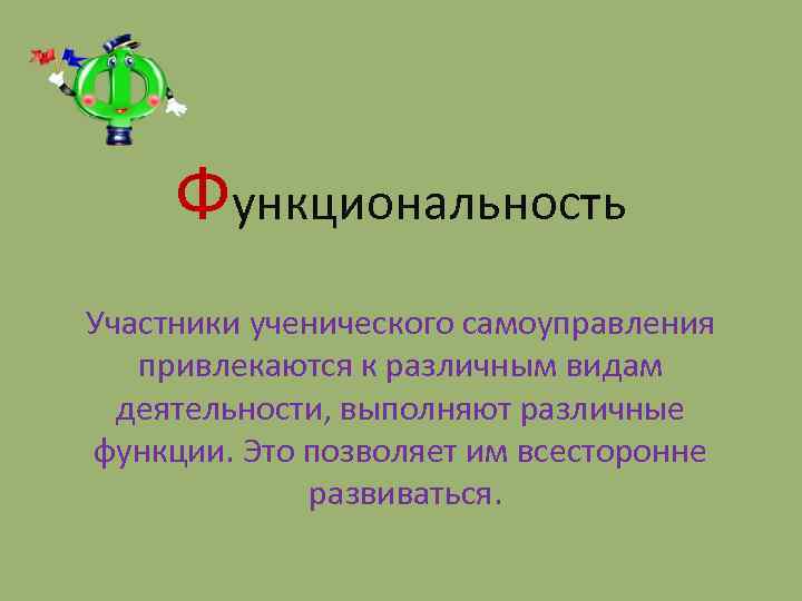 Функциональность Участники ученического самоуправления привлекаются к различным видам деятельности, выполняют различные функции. Это позволяет