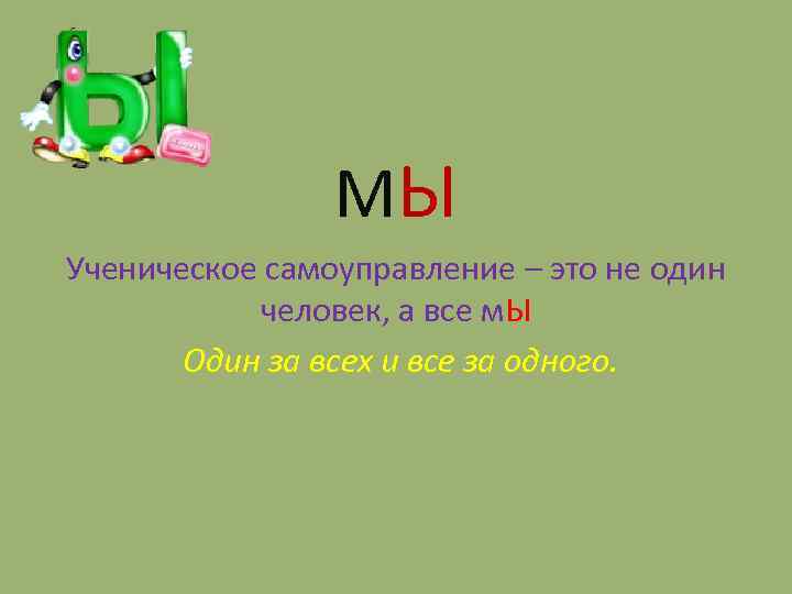 МЫ Ученическое самоуправление – это не один человек, а все м. Ы Один за