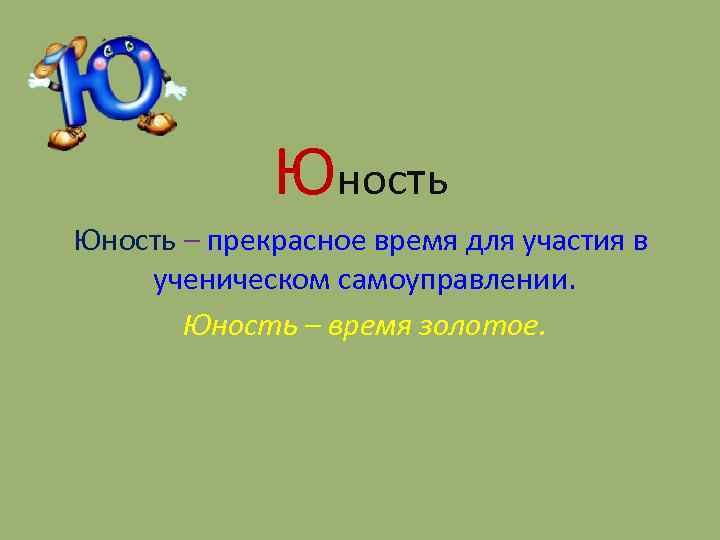 Юность – прекрасное время для участия в ученическом самоуправлении. Юность – время золотое. 