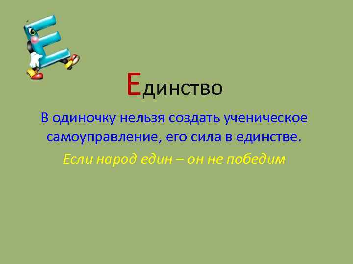 Единство В одиночку нельзя создать ученическое самоуправление, его сила в единстве. Если народ един