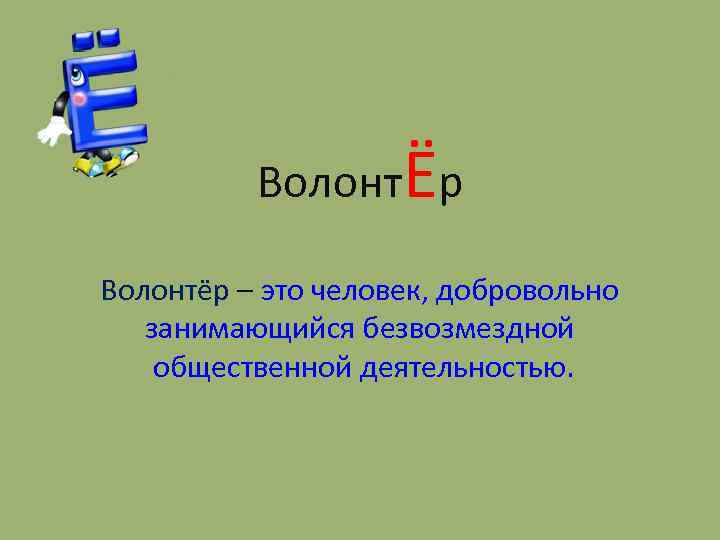 ВолонтЁр Волонтёр – это человек, добровольно занимающийся безвозмездной общественной деятельностью. 