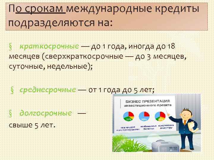 По срокам международные кредиты подразделяются на: § краткосрочные — до 1 года, иногда до