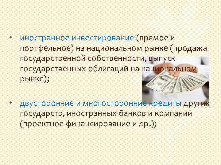 • иностранное инвестирование (прямое и портфельное) на национальном рынке (продажа государственной собственности, выпуск