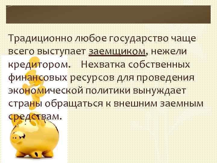 Традиционно любое государство чаще всего выступает заемщиком, нежели заемщиком кредитором. Нехватка собственных финансовых ресурсов