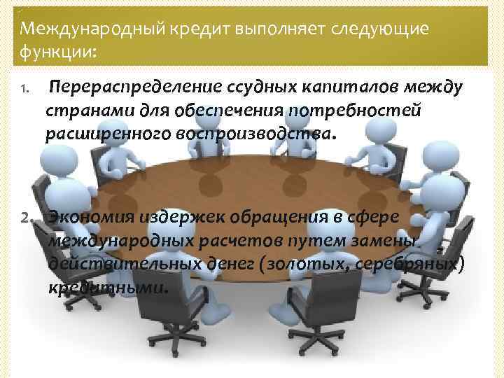Международный кредит выполняет следующие функции: 1. Перераспределение ссудных капиталов между странами для обеспечения потребностей