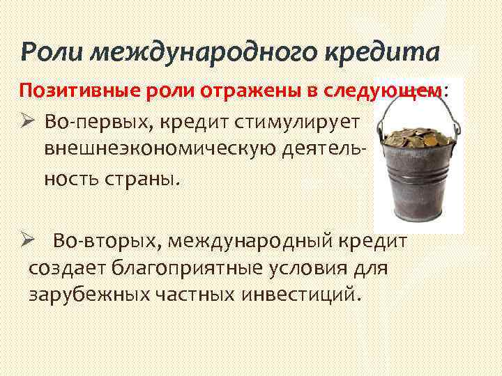 Роли международного кредита Позитивные роли отражены в следующем: Ø Во первых, кредит стимулирует внешнеэкономическую