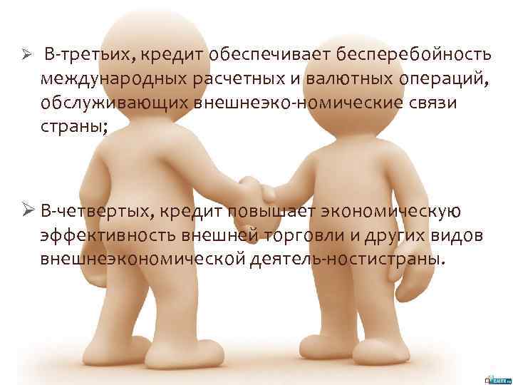 Ø В третьих, кредит обеспечивает бесперебойность международных расчетных и валютных операций, обслуживающих внешнеэко номические