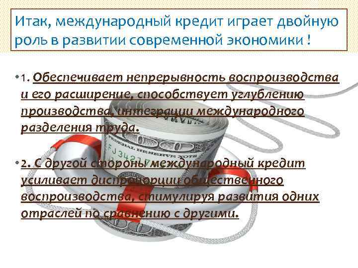 Итак, международный кредит играет двойную роль в развитии современной экономики ! • 1. Обеспечивает