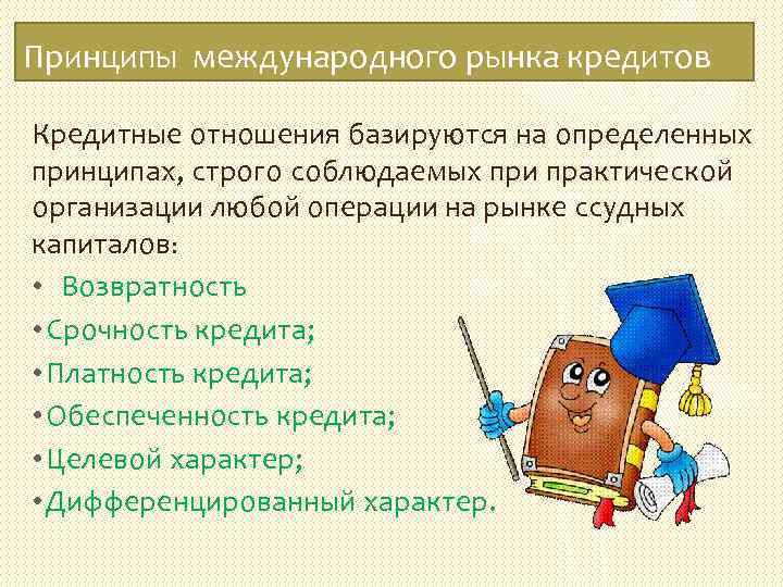 Принципы международного рынка кредитов Кредитные отношения базируются на определенных принципах, строго соблюдаемых при практической
