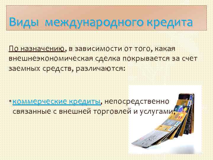 Виды международного кредита По назначению, в зависимости от того, какая внешнеэкономическая сделка покрывается за