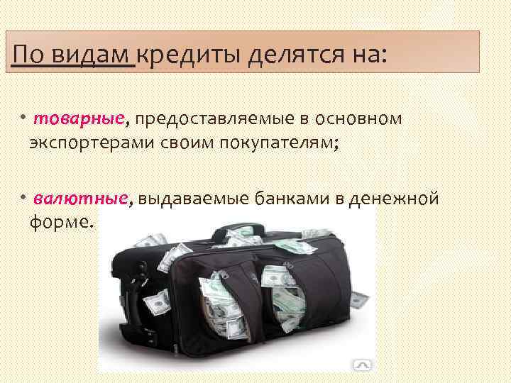  По видам кредиты делятся на: • товарные, предоставляемые в основном экспортерами своим покупателям;