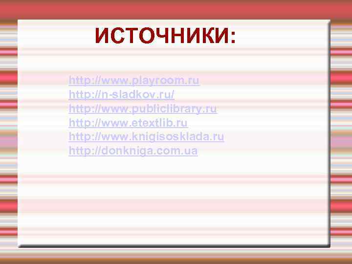 ИСТОЧНИКИ: http: //www. playroom. ru http: //n-sladkov. ru/ http: //www. publiclibrary. ru http: //www.