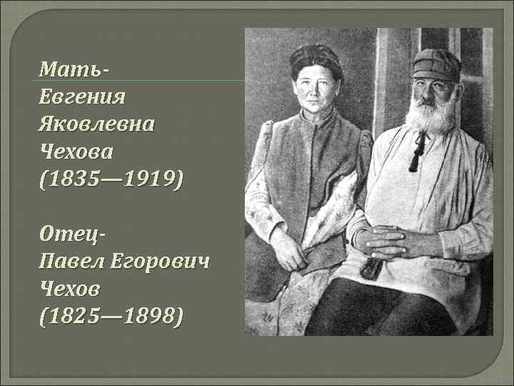 Мать. Евгения Яковлевна Чехова (1835— 1919) Отец. Павел Егорович Чехов (1825— 1898) 