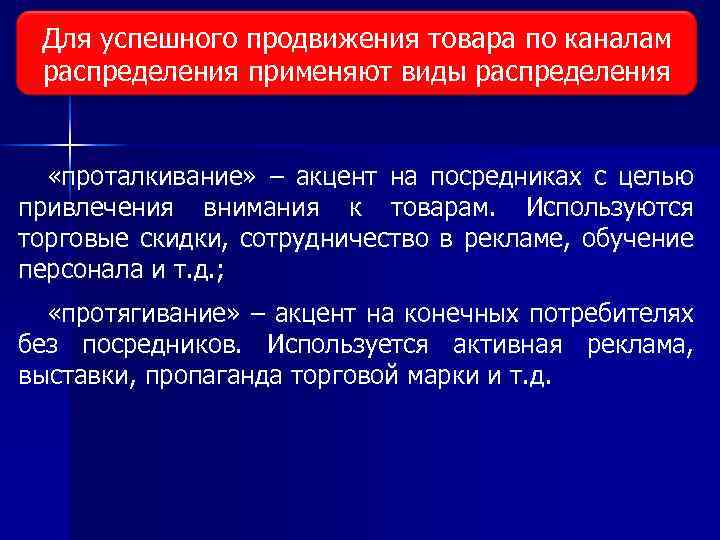 Для успешного продвижения товара по каналам распределения применяют виды распределения «проталкивание» – акцент на