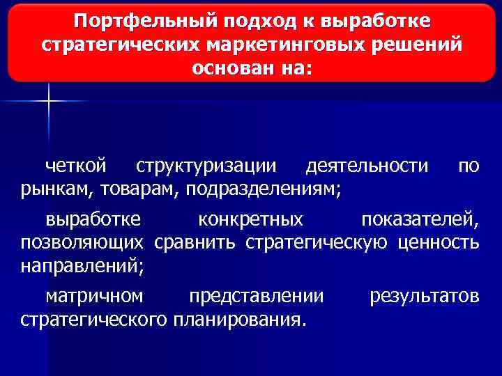 Портфельный подход к выработке стратегических маркетинговых решений основан на: четкой структуризации деятельности рынкам, товарам,