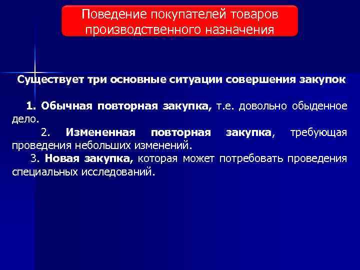 Поведение покупателей товаров Виды исследования рынка производственного назначения Существует три основные ситуации совершения закупок