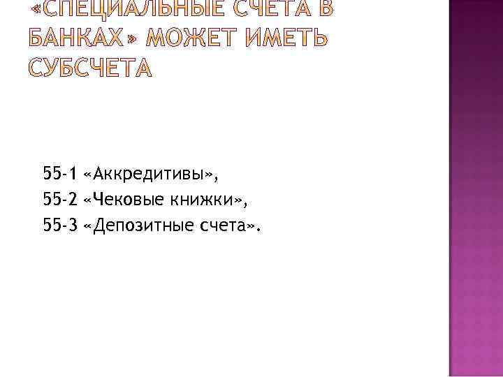 55 -1 «Аккредитивы» , 55 -2 «Чековые книжки» , 55 -3 «Депозитные счета» .