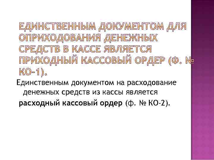 Единственным документом на расходование денежных средств из кассы является расходный кассовый ордер (ф. №