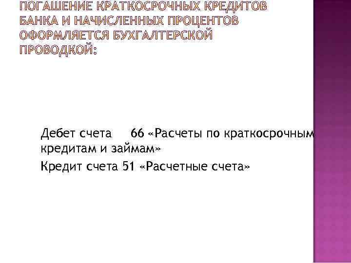 Дебет счета 66 «Расчеты по краткосрочным кредитам и займам» Кредит счета 51 «Расчетные счета»