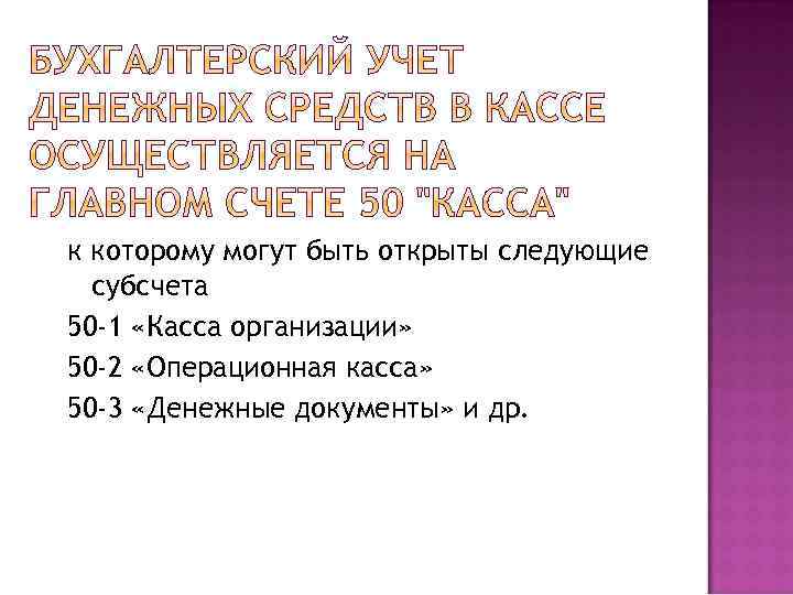 к которому могут быть открыты следующие субсчета 50 -1 «Касса организации» 50 -2 «Операционная