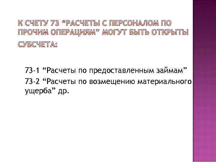 73 -1 “Расчеты по предоставленным займам” 73 -2 “Расчеты по возмещению материального ущерба” др.