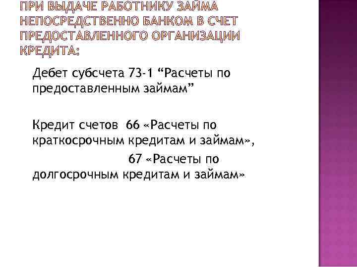 Дебет субсчета 73 -1 “Расчеты по предоставленным займам” Кредит счетов 66 «Расчеты по краткосрочным