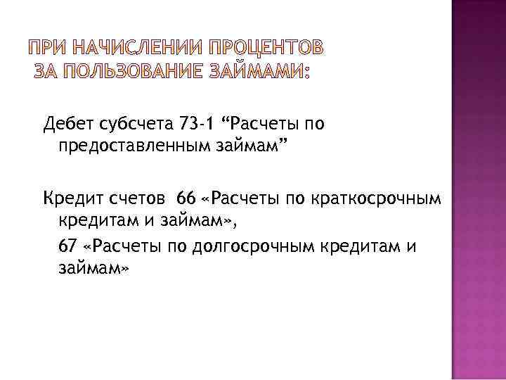 Дебет субсчета 73 -1 “Расчеты по предоставленным займам” Кредит счетов 66 «Расчеты по краткосрочным