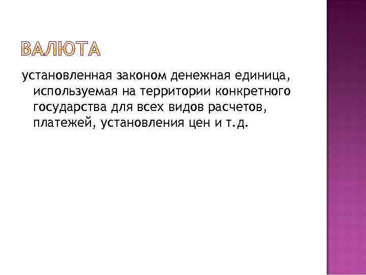 установленная законом денежная единица, используемая на территории конкретного государства для всех видов расчетов, платежей,