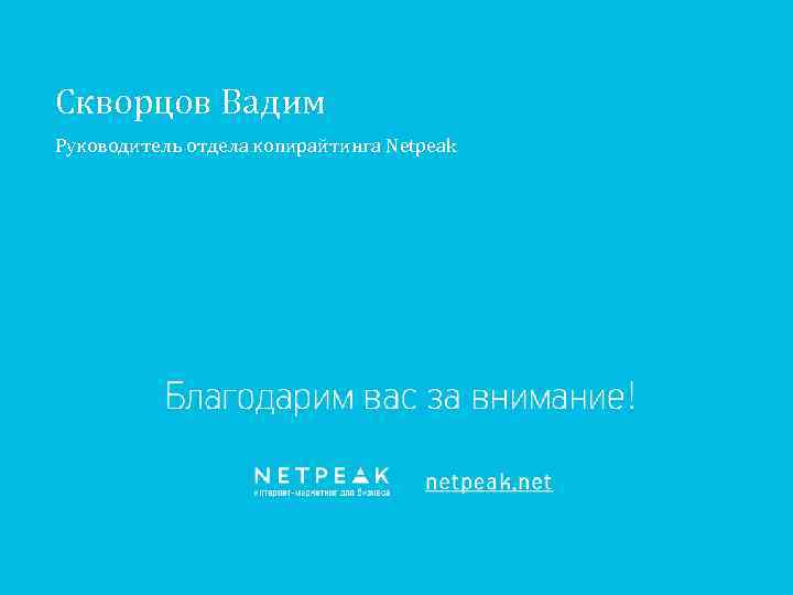 Скворцов Вадим Руководитель отдела копирайтинга Netpeak Спасибо за внимание! 