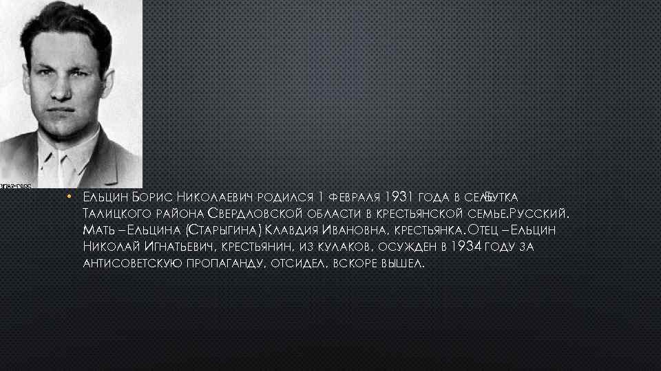  • ЕЛЬЦИН БОРИС НИКОЛАЕВИЧ РОДИЛСЯ 1 ФЕВРАЛЯ 1931 ГОДА В СЕЛЕУТКА Б ТАЛИЦКОГО