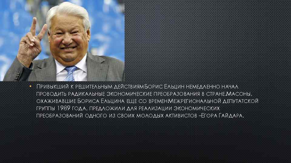  • ПРИВЫКШИЙ К РЕШИТЕЛЬНЫМ ДЕЙСТВИЯМ БОРИС ЕЛЬЦИН НЕМЕДЛЕННО НАЧАЛ ПРОВОДИТЬ РАДИКАЛЬНЫЕ ЭКОНОМИЧЕСКИЕ ПРЕОБРАЗОВАНИЯ