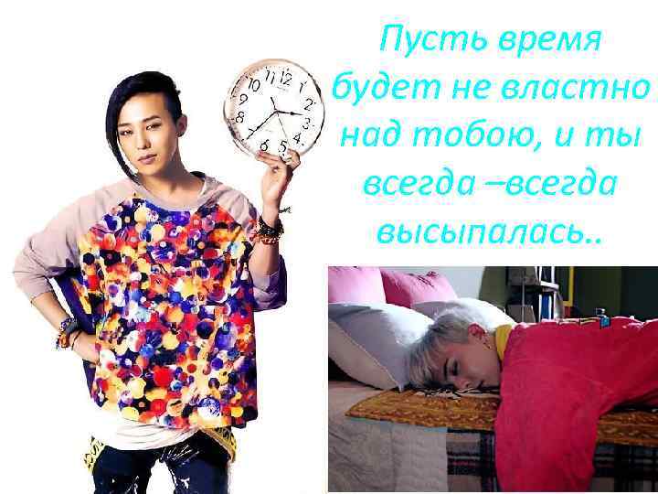 Пусть время будет не властно над тобою, и ты всегда –всегда высыпалась. . 