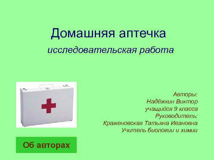 Домашняя аптечка исследовательская работа Авторы: Надёжкин Виктор учащийся 9 класса Руководитель: Краженовская Татьяна Ивановна