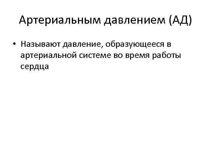 Артериальным давлением (АД) • Называют давление, образующееся в артериальной системе во время работы сердца