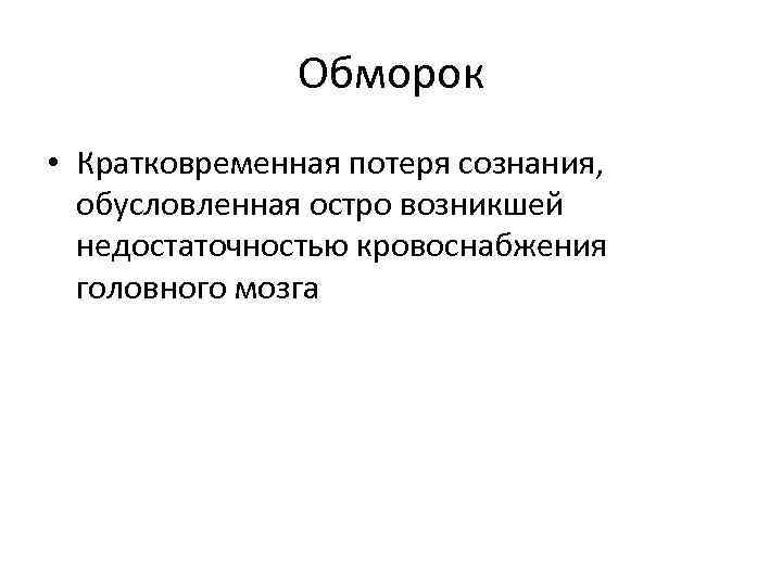Обморок • Кратковременная потеря сознания, обусловленная остро возникшей недостаточностью кровоснабжения головного мозга 