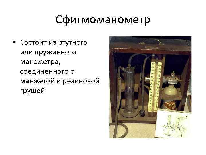 Сфигмоманометр • Состоит из ртутного или пружинного манометра, соединенного с манжетой и резиновой грушей