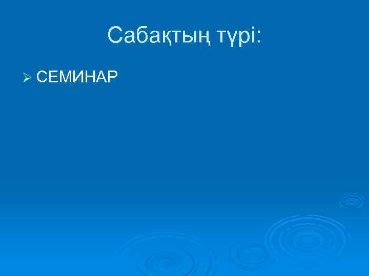Сабақтың түрі: Ø СЕМИНАР 
