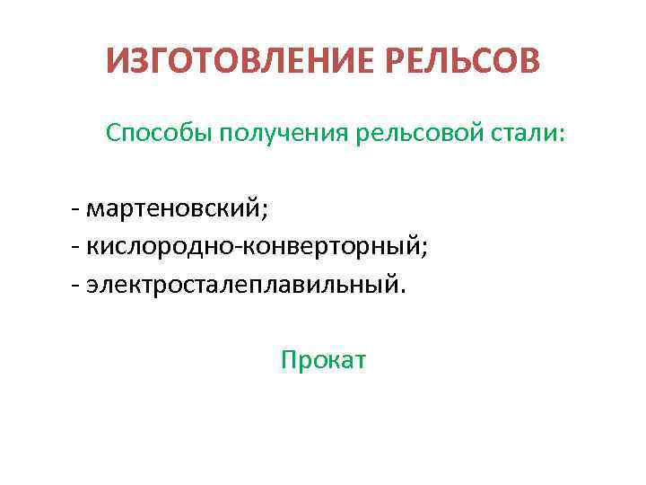 ИЗГОТОВЛЕНИЕ РЕЛЬСОВ Способы получения рельсовой стали: - мартеновский; - кислородно-конверторный; - электросталеплавильный. Прокат 