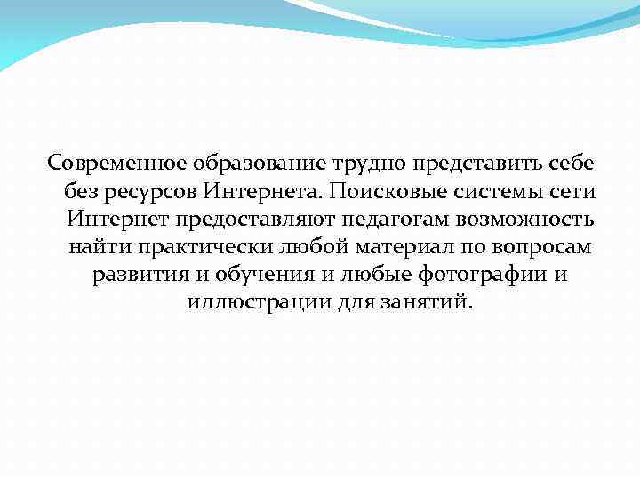 Современное образование трудно представить себе без ресурсов Интернета. Поисковые системы сети Интернет предоставляют педагогам