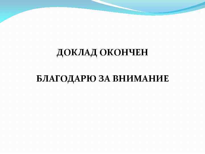 ДОКЛАД ОКОНЧЕН БЛАГОДАРЮ ЗА ВНИМАНИЕ 