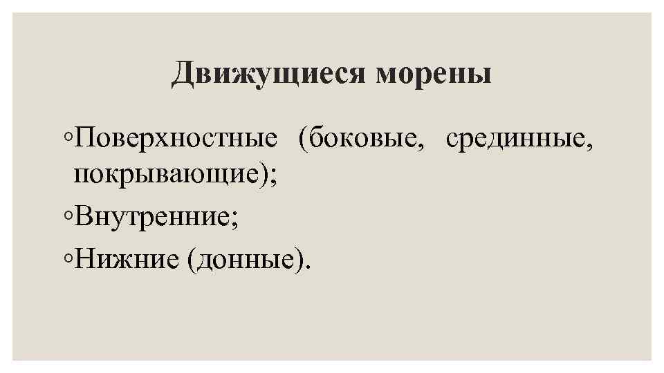 Движущиеся морены ◦Поверхностные (боковые, срединные, покрывающие); ◦Внутренние; ◦Нижние (донные). 